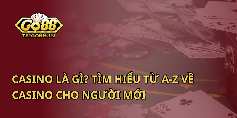 Casino Là Gì? Tìm Hiểu Từ A-Z Về Casino Cho Người Mới