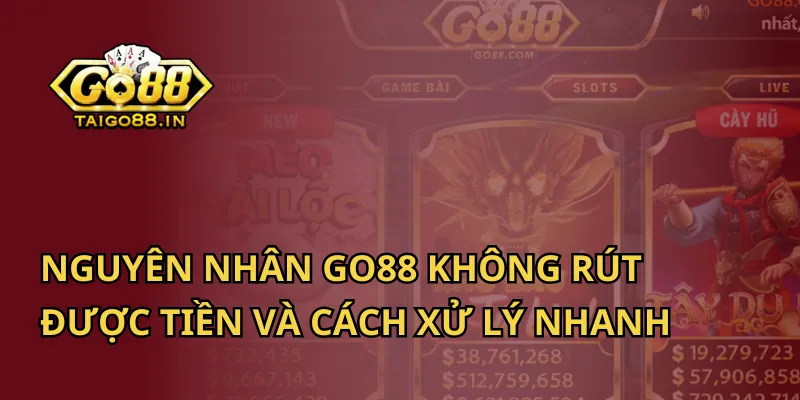 Nguyên Nhân Go88 Không Rút Được Tiền Và Cách Xử Lý Nhanh 