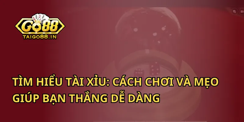 Tìm Hiểu Tài Xỉu: Cách Chơi Và Mẹo Giúp Bạn Thắng Dễ Dàng